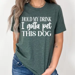 Hold My Drink I Gotta Pet This Dog